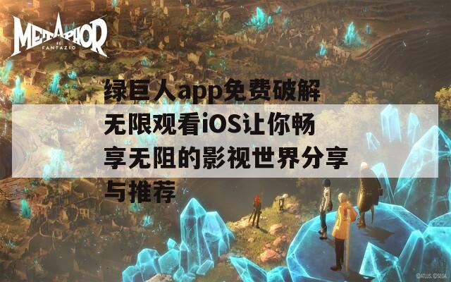 绿巨人app免费破解无限观看iOS让你畅享无阻的影视世界分享与推荐