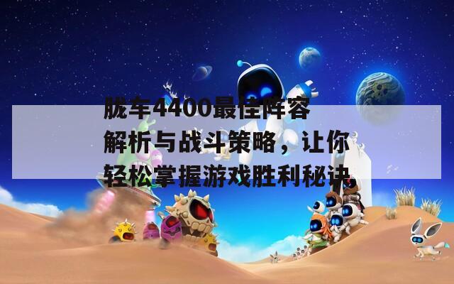 胧车4400最佳阵容解析与战斗策略，让你轻松掌握游戏胜利秘诀