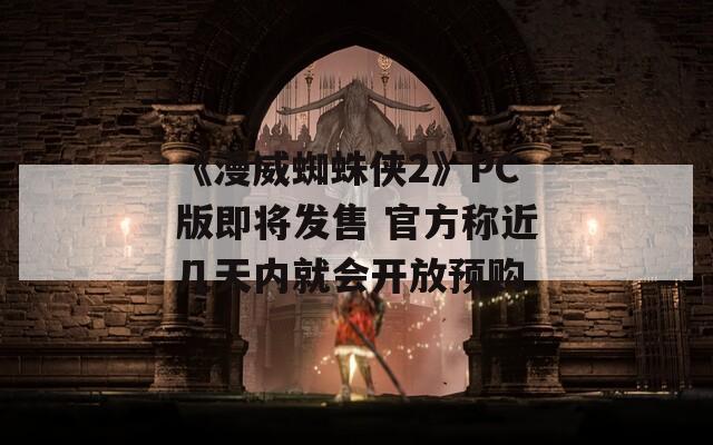 《漫威蜘蛛侠2》PC版即将发售 官方称近几天内就会开放预购