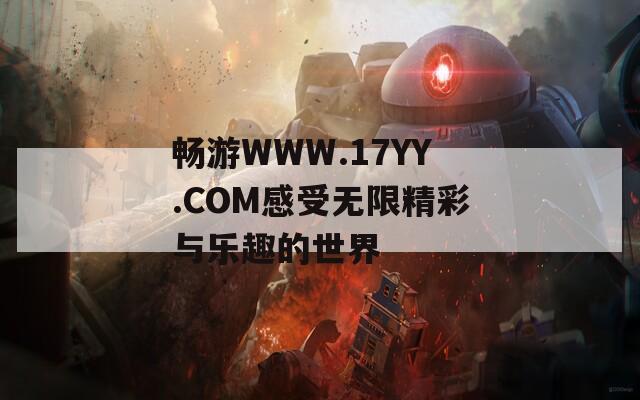 畅游WWW.17YY.COM感受无限精彩与乐趣的世界