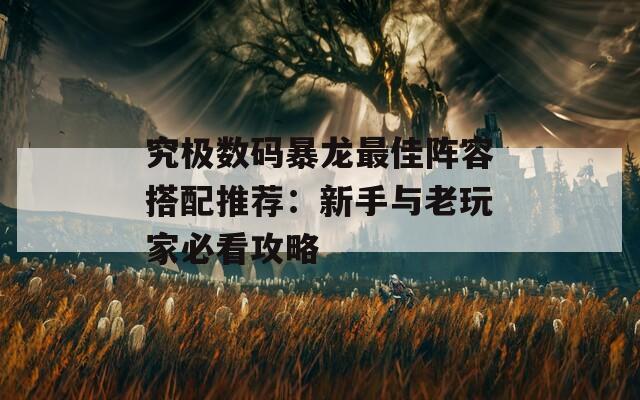 究极数码暴龙最佳阵容搭配推荐：新手与老玩家必看攻略