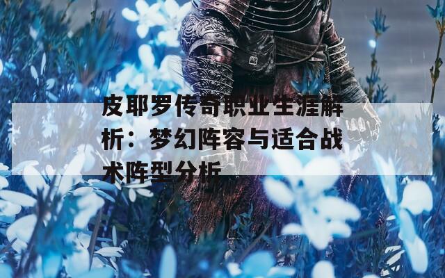 皮耶罗传奇职业生涯解析：梦幻阵容与适合战术阵型分析