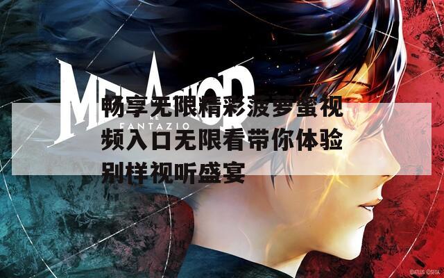 畅享无限精彩菠萝蜜视频入口无限看带你体验别样视听盛宴