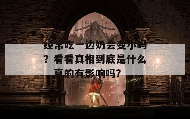 经常吃一边奶会变小吗？看看真相到底是什么，真的有影响吗？