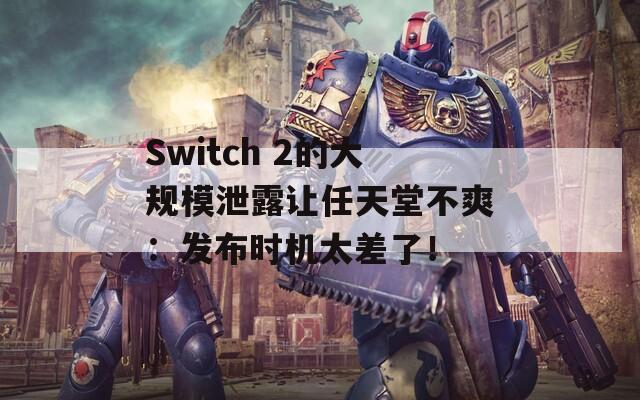 Switch 2的大规模泄露让任天堂不爽：发布时机太差了！