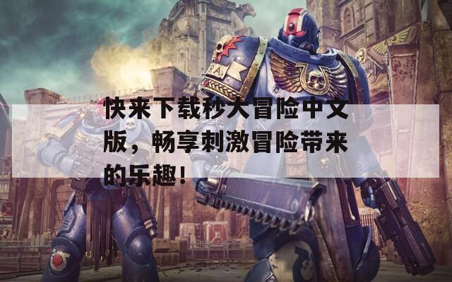 快来下载秒大冒险中文版，畅享刺激冒险带来的乐趣！