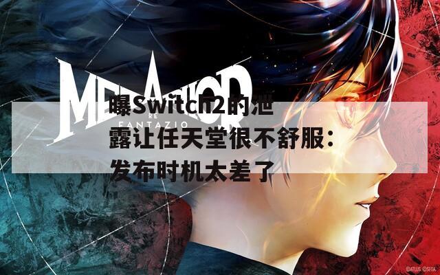 曝Switch2的泄露让任天堂很不舒服：发布时机太差了