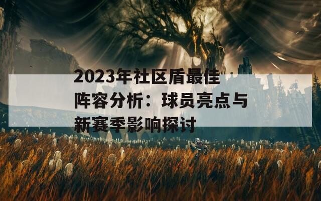 2023年社区盾最佳阵容分析：球员亮点与新赛季影响探讨