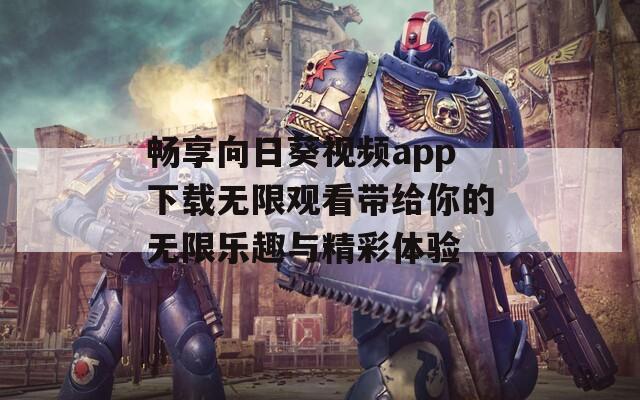 畅享向日葵视频app下载无限观看带给你的无限乐趣与精彩体验