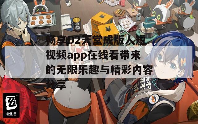 畅享D2天堂成版人短视频app在线看带来的无限乐趣与精彩内容分享