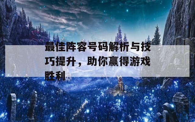 最佳阵容号码解析与技巧提升，助你赢得游戏胜利