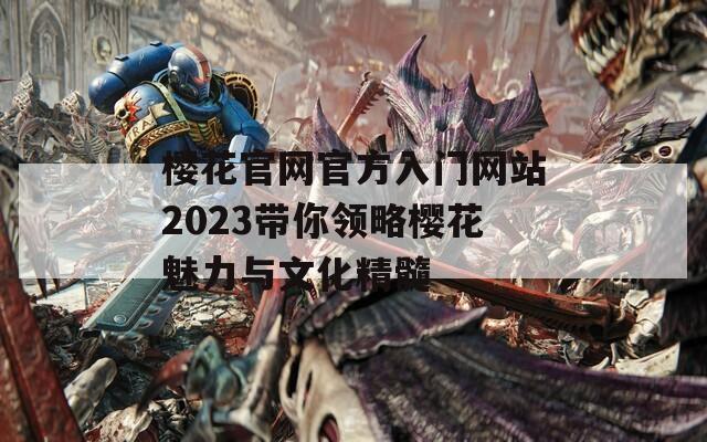 樱花官网官方入门网站2023带你领略樱花魅力与文化精髓