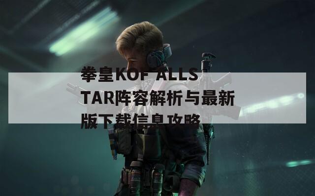 拳皇KOF ALLSTAR阵容解析与最新版下载信息攻略