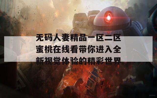 无码人妻精品一区二区蜜桃在线看带你进入全新视觉体验的精彩世界