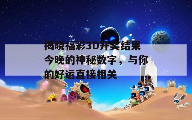 揭晓福彩3D开奖结果今晚的神秘数字，与你的好运直接相关