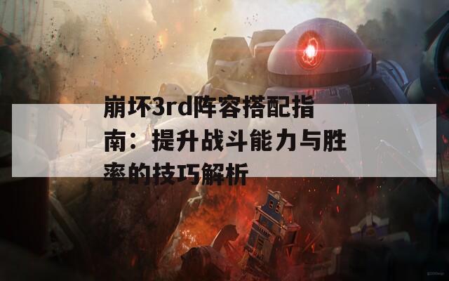 崩坏3rd阵容搭配指南：提升战斗能力与胜率的技巧解析