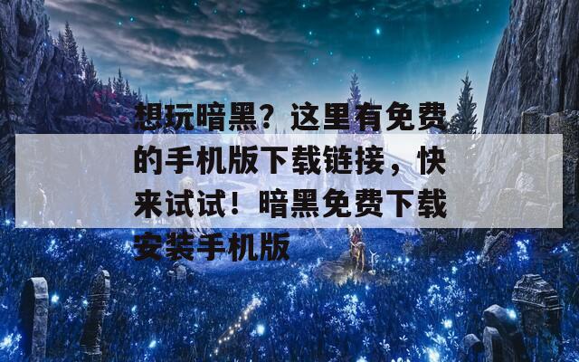 想玩暗黑？这里有免费的手机版下载链接，快来试试！暗黑免费下载安装手机版