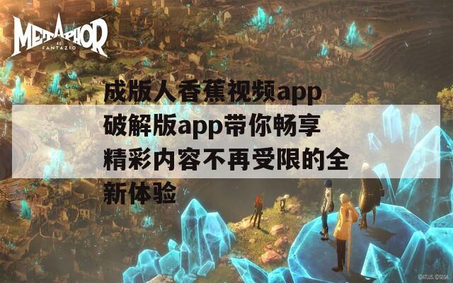 成版人香蕉视频app破解版app带你畅享精彩内容不再受限的全新体验