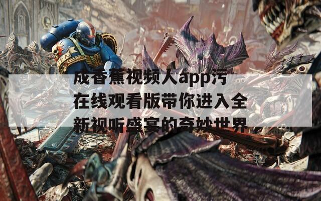 成香蕉视频人app污在线观看版带你进入全新视听盛宴的奇妙世界