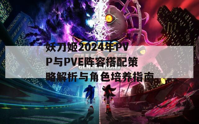 妖刀姬2024年PVP与PVE阵容搭配策略解析与角色培养指南