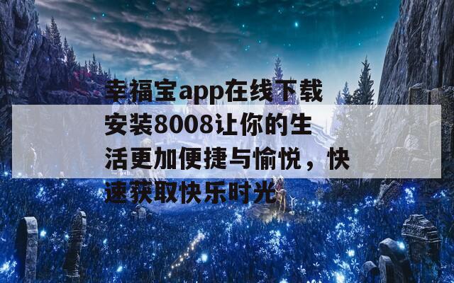 幸福宝app在线下载安装8008让你的生活更加便捷与愉悦，快速获取快乐时光