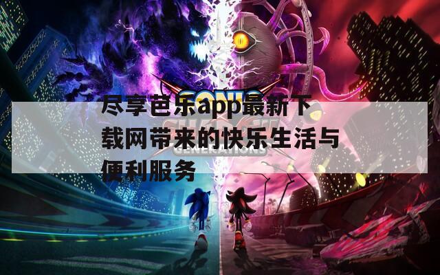 尽享芭乐app最新下载网带来的快乐生活与便利服务