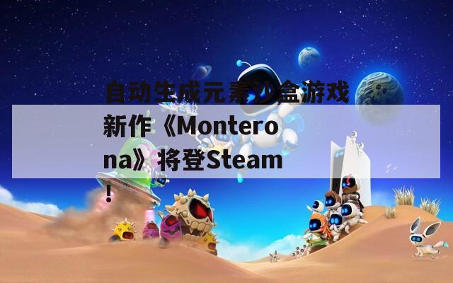 自动生成元素沙盒游戏新作《Monterona》将登Steam！