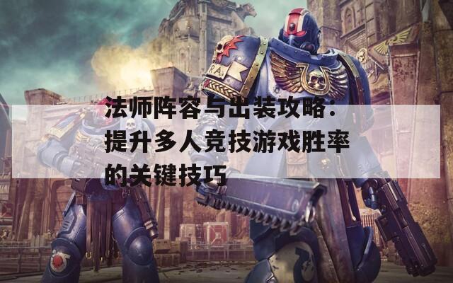 法师阵容与出装攻略：提升多人竞技游戏胜率的关键技巧