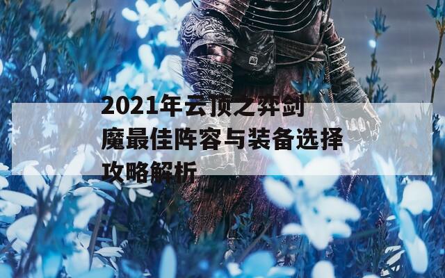 2021年云顶之弈剑魔最佳阵容与装备选择攻略解析