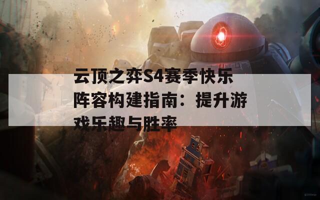 云顶之弈S4赛季快乐阵容构建指南：提升游戏乐趣与胜率