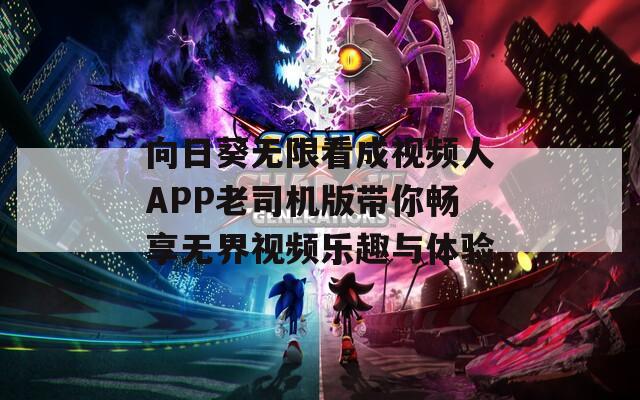 向日葵无限看成视频人APP老司机版带你畅享无界视频乐趣与体验