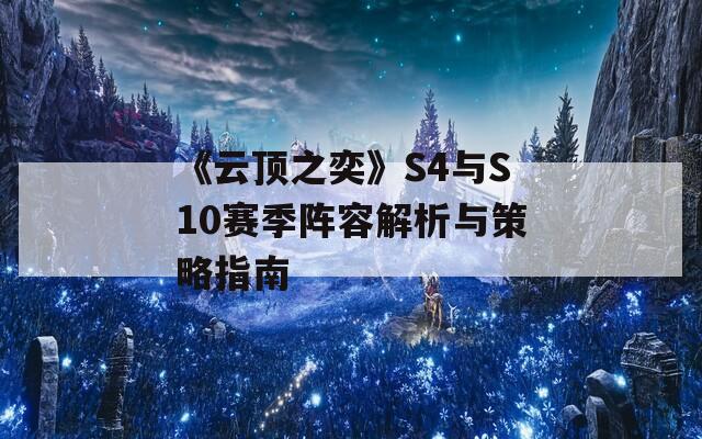 《云顶之奕》S4与S10赛季阵容解析与策略指南