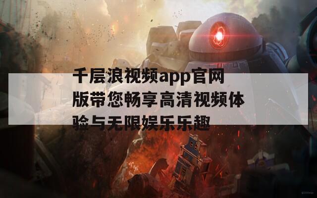 千层浪视频app官网版带您畅享高清视频体验与无限娱乐乐趣