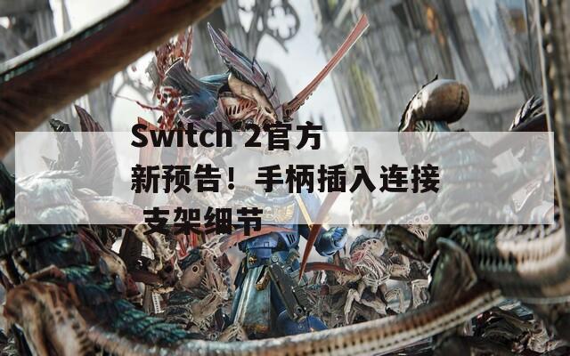 Switch 2官方新预告！手柄插入连接 支架细节