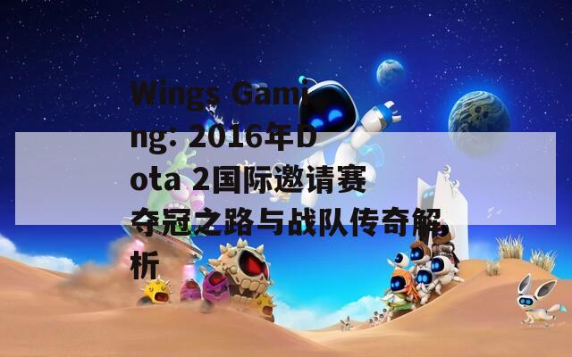 Wings Gaming: 2016年Dota 2国际邀请赛夺冠之路与战队传奇解析