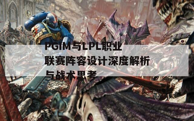 PGIM与LPL职业联赛阵容设计深度解析与战术思考