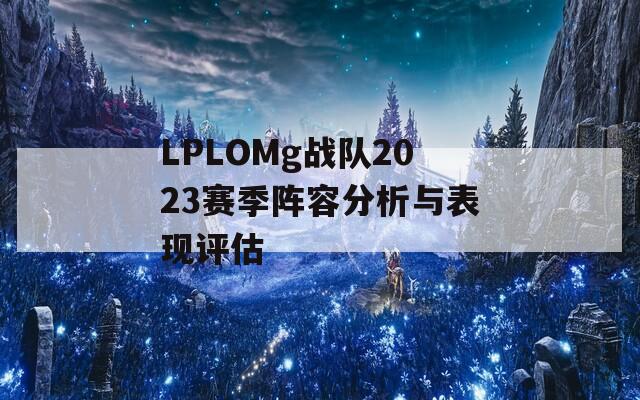 LPLOMg战队2023赛季阵容分析与表现评估