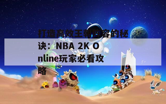 打造高效王朝阵容的秘诀：NBA 2K Online玩家必看攻略