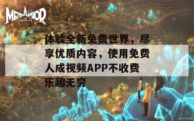 体验全新免费世界，尽享优质内容，使用免费人成视频APP不收费乐趣无穷