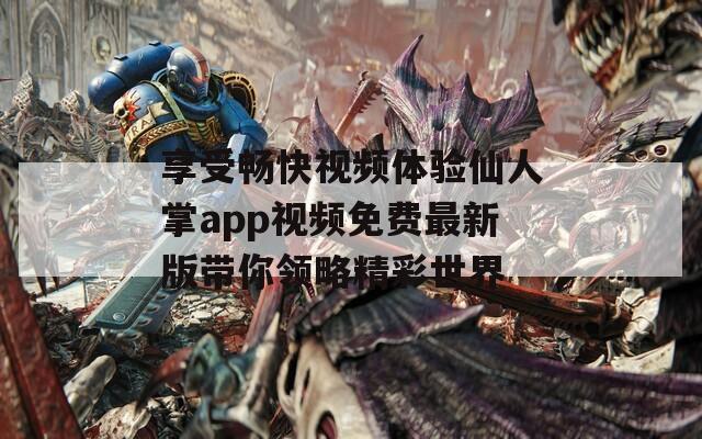 享受畅快视频体验仙人掌app视频免费最新版带你领略精彩世界