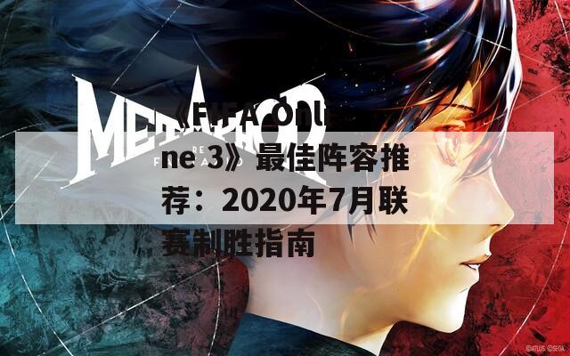 《FIFA Online 3》最佳阵容推荐：2020年7月联赛制胜指南