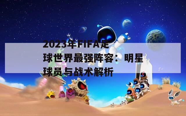 2023年FIFA足球世界最强阵容：明星球员与战术解析