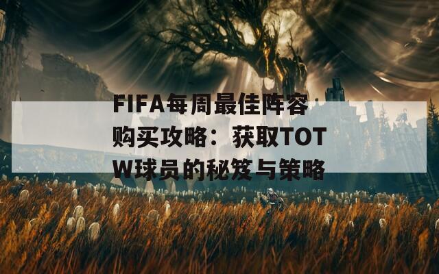 FIFA每周最佳阵容购买攻略：获取TOTW球员的秘笈与策略