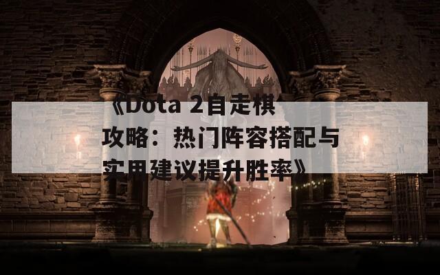 《Dota 2自走棋攻略：热门阵容搭配与实用建议提升胜率》