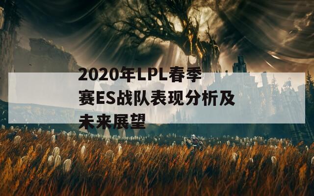 2020年LPL春季赛ES战队表现分析及未来展望