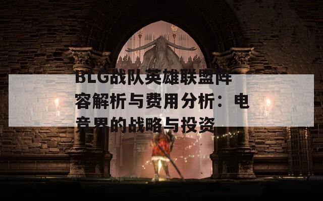 BLG战队英雄联盟阵容解析与费用分析：电竞界的战略与投资