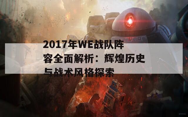 2017年WE战队阵容全面解析：辉煌历史与战术风格探索