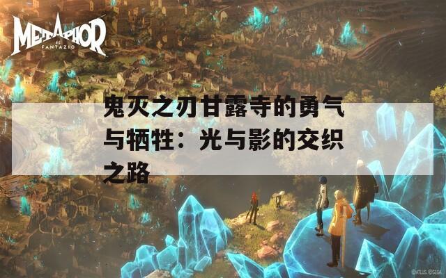 鬼灭之刃甘露寺的勇气与牺牲：光与影的交织之路