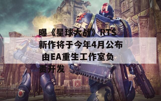 曝《星球大战》RTS新作将于今年4月公布 由EA重生工作室负责开发