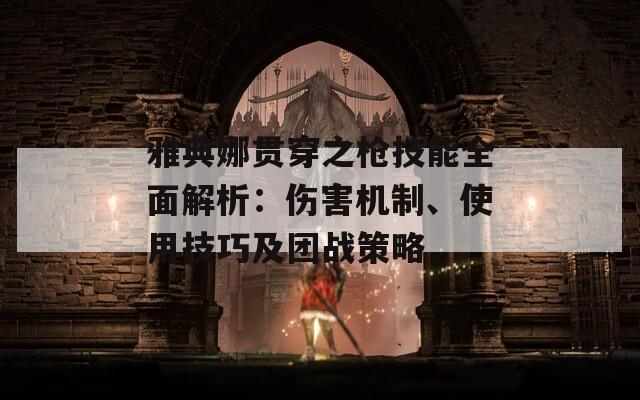 雅典娜贯穿之枪技能全面解析：伤害机制、使用技巧及团战策略